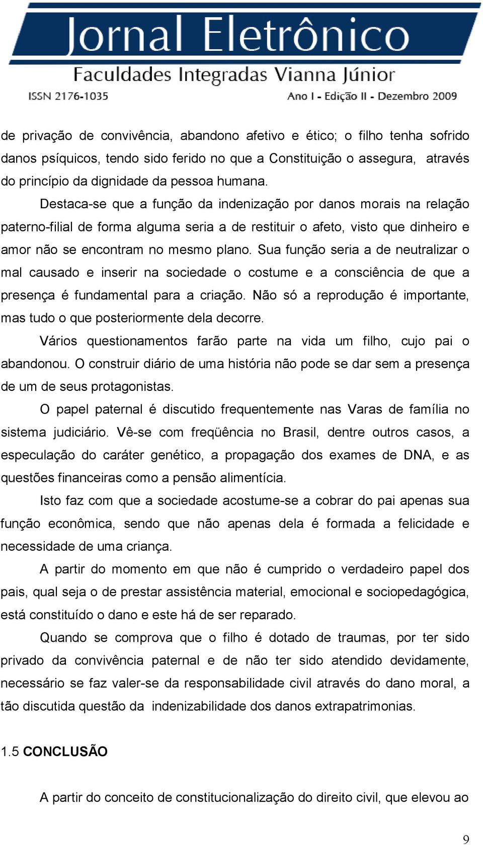 Sua função seria a de neutralizar o mal causado e inserir na sociedade o costume e a consciência de que a presença é fundamental para a criação.