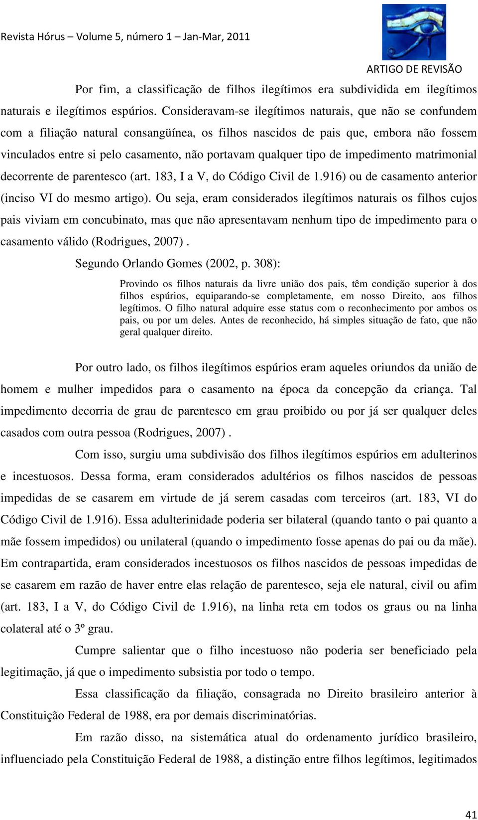 qualquer tipo de impedimento matrimonial decorrente de parentesco (art. 183, I a V, do Código Civil de 1.916) ou de casamento anterior (inciso VI do mesmo artigo).