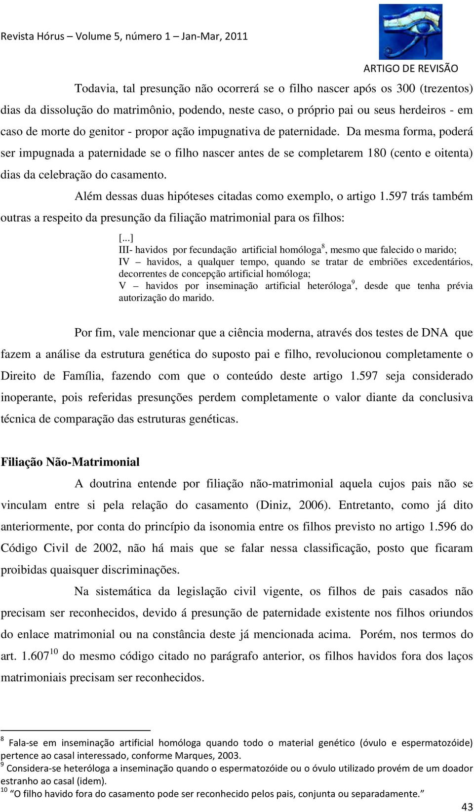 Além dessas duas hipóteses citadas como exemplo, o artigo 1.597 trás também outras a respeito da presunção da filiação matrimonial para os filhos: [.