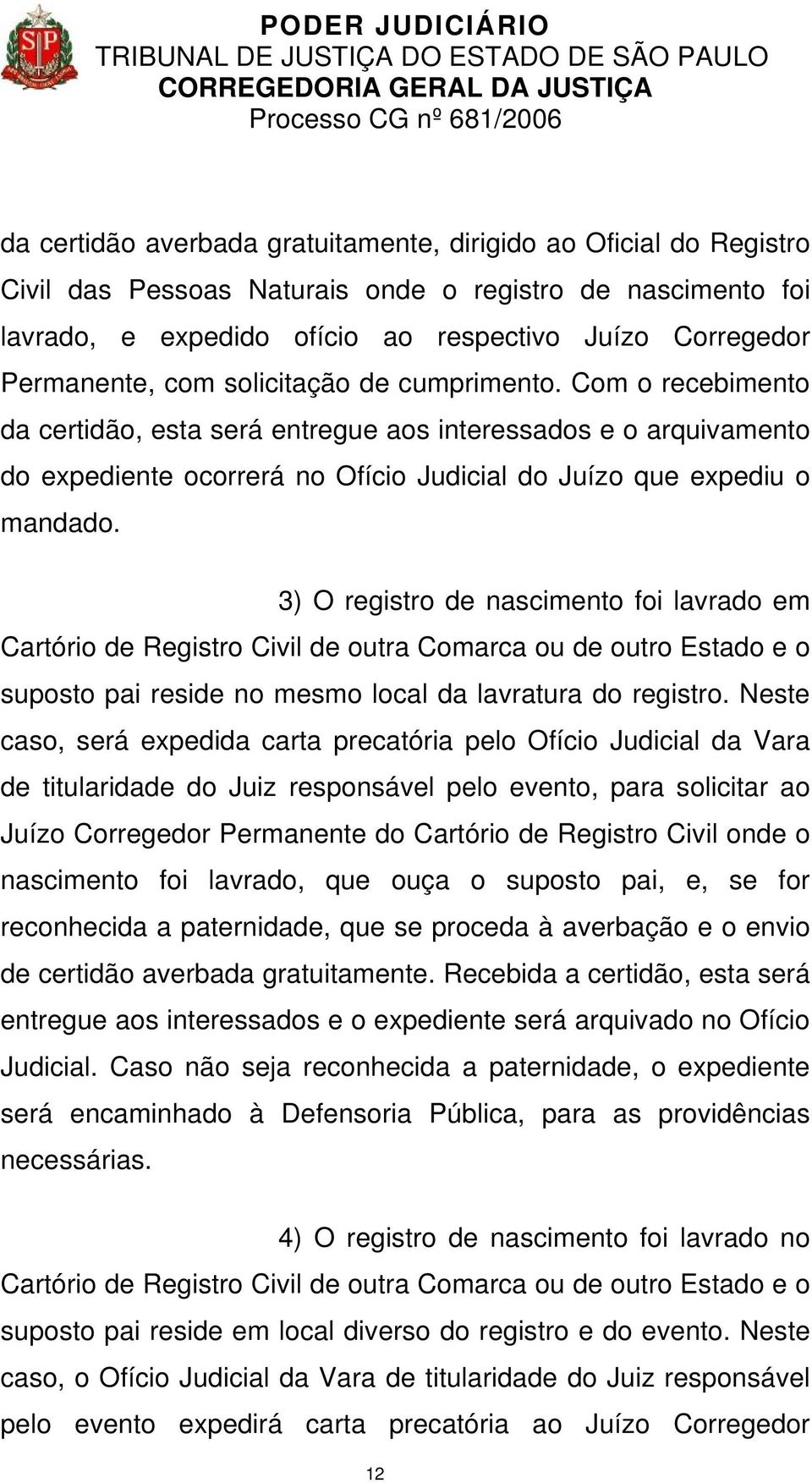 3) O registro de nascimento foi lavrado em Cartório de Registro Civil de outra Comarca ou de outro Estado e o suposto pai reside no mesmo local da lavratura do registro.