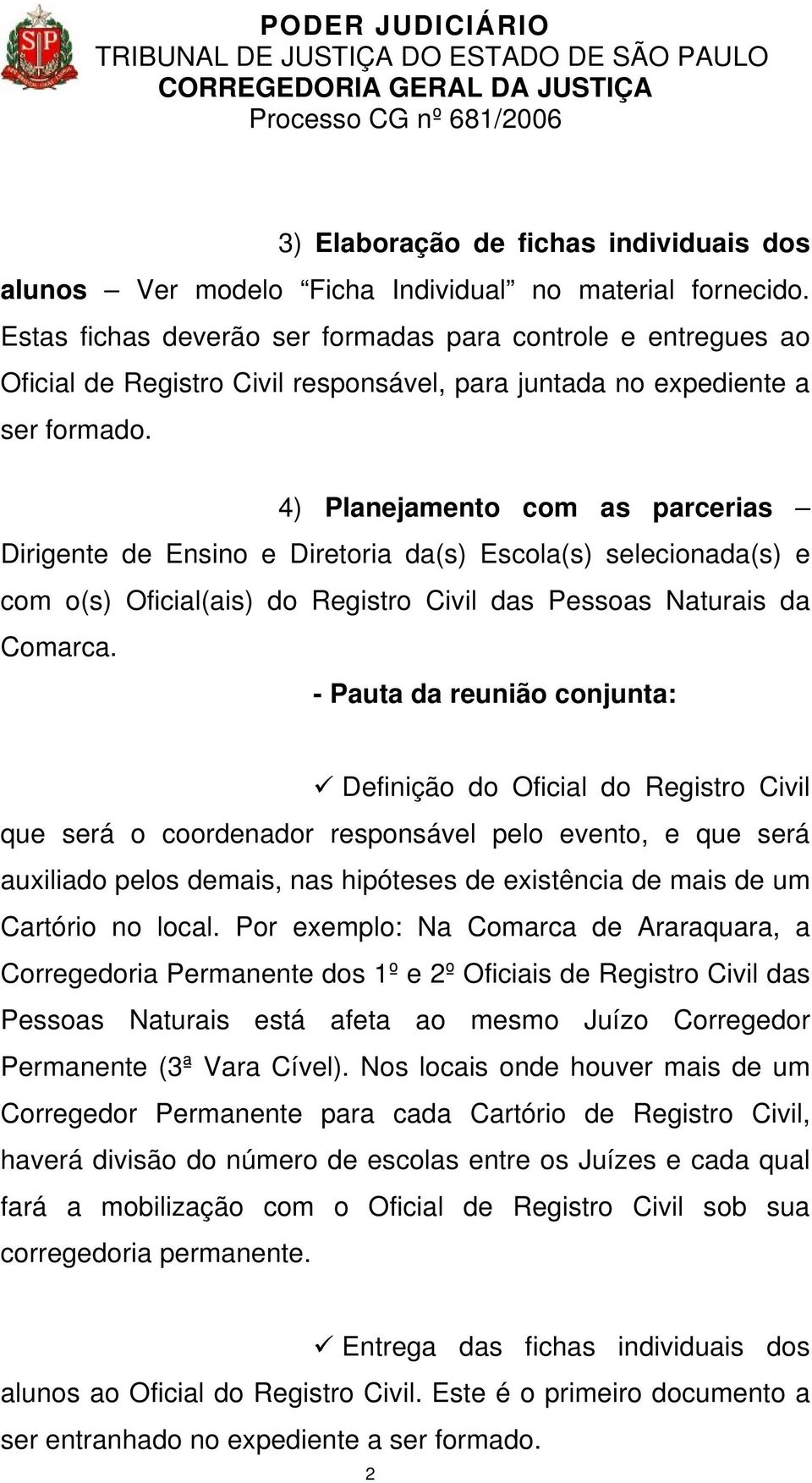 4) Planejamento com as parcerias Dirigente de Ensino e Diretoria da(s) Escola(s) selecionada(s) e com o(s) Oficial(ais) do Registro Civil das Pessoas Naturais da Comarca.