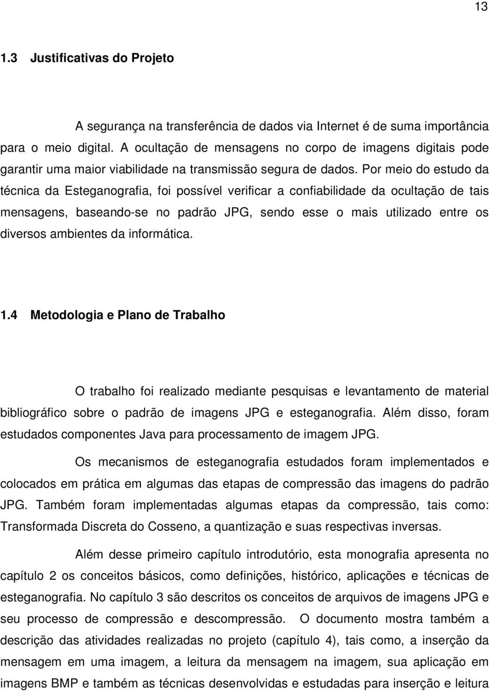 Por meio do estudo da técnica da Esteganografia, foi possível verificar a confiabilidade da ocultação de tais mensagens, baseando-se no padrão JPG, sendo esse o mais utilizado entre os diversos