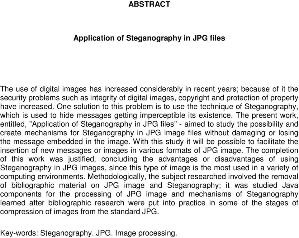 The present work, entitled, "Application of Steganography in JPG files" - aimed to study the possibility and create mechanisms for Steganography in JPG image files without damaging or losing the