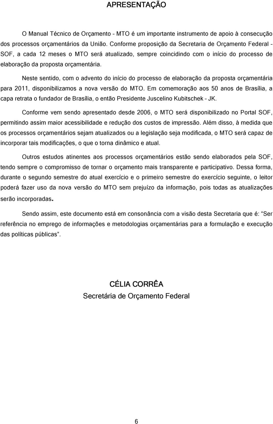 Neste sentido, com o advento do início do processo de elaboração da proposta orçamentária para 2011, disponibilizamos a nova versão do MTO.