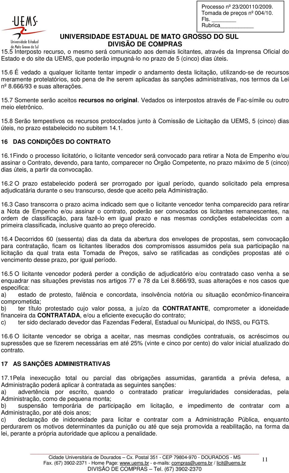 6 É vedado a qualquer licitante tentar impedir o andamento desta licitação, utilizando-se de recursos meramente protelatórios, sob pena de lhe serem aplicadas às sanções administrativas, nos termos