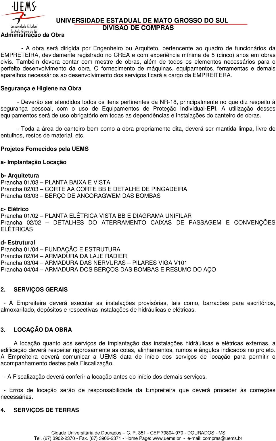 O fornecimento de máquinas, equipamentos, ferramentas e demais aparelhos necessários ao desenvolvimento dos serviços ficará a cargo da EMPREITERA.