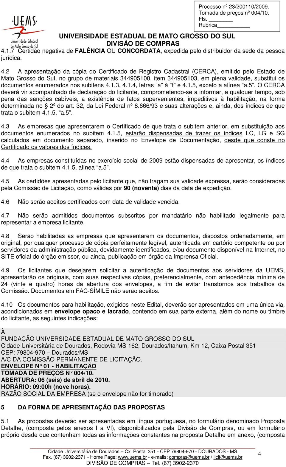 2 A apresentação da cópia do Certificado de Registro Cadastral (CERCA), emitido pelo Estado de Mato Grosso do Sul, no grupo de materiais 344905100, item 344905103, em plena validade, substitui os