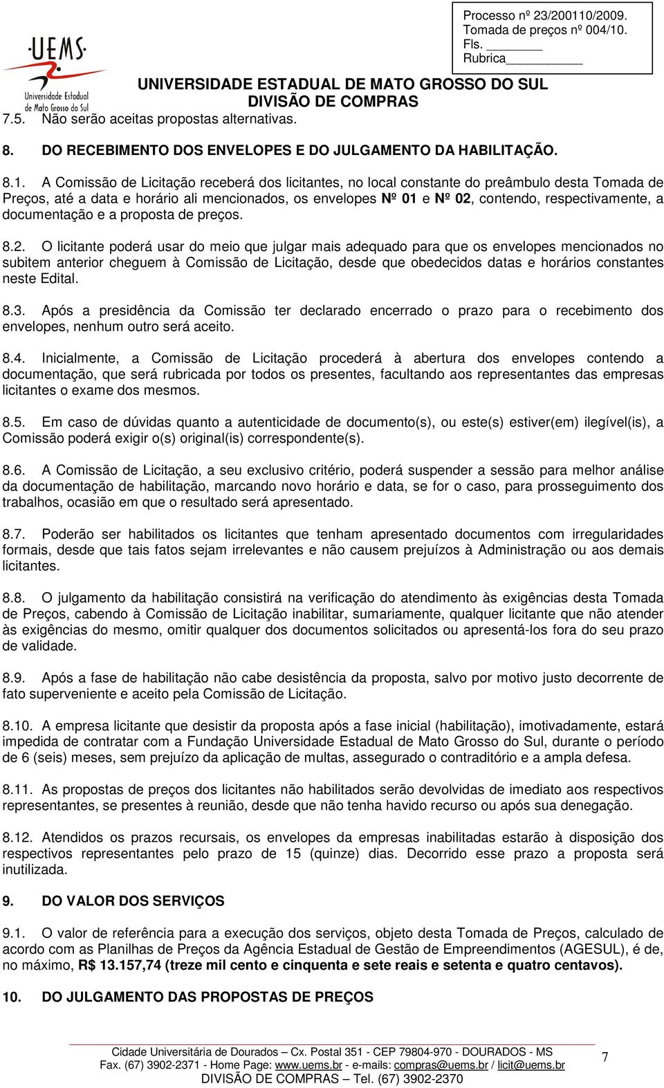 A Comissão de Licitação receberá dos licitantes, no local constante do preâmbulo desta Tomada de Preços, até a data e horário ali mencionados, os envelopes Nº 01 e Nº 02, contendo, respectivamente, a