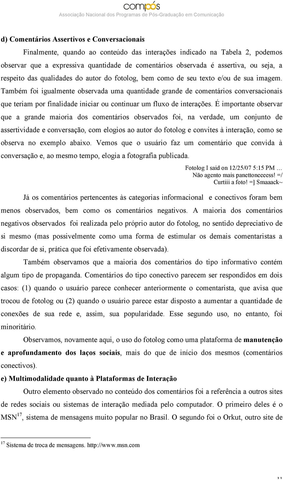 Também foi igualmente observada uma quantidade grande de comentários conversacionais que teriam por finalidade iniciar ou continuar um fluxo de interações.