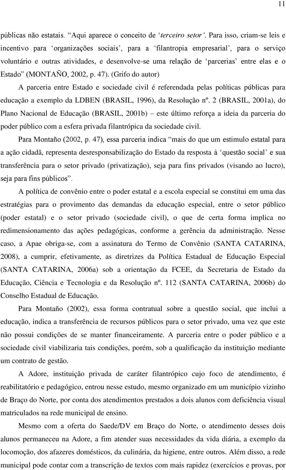 Estado (MONTAÑO, 2002, p. 47). (Grifo do autor) A parceria entre Estado e sociedade civil é referendada pelas políticas públicas para educação a exemplo da LDBEN (BRASIL, 1996), da Resolução nº.