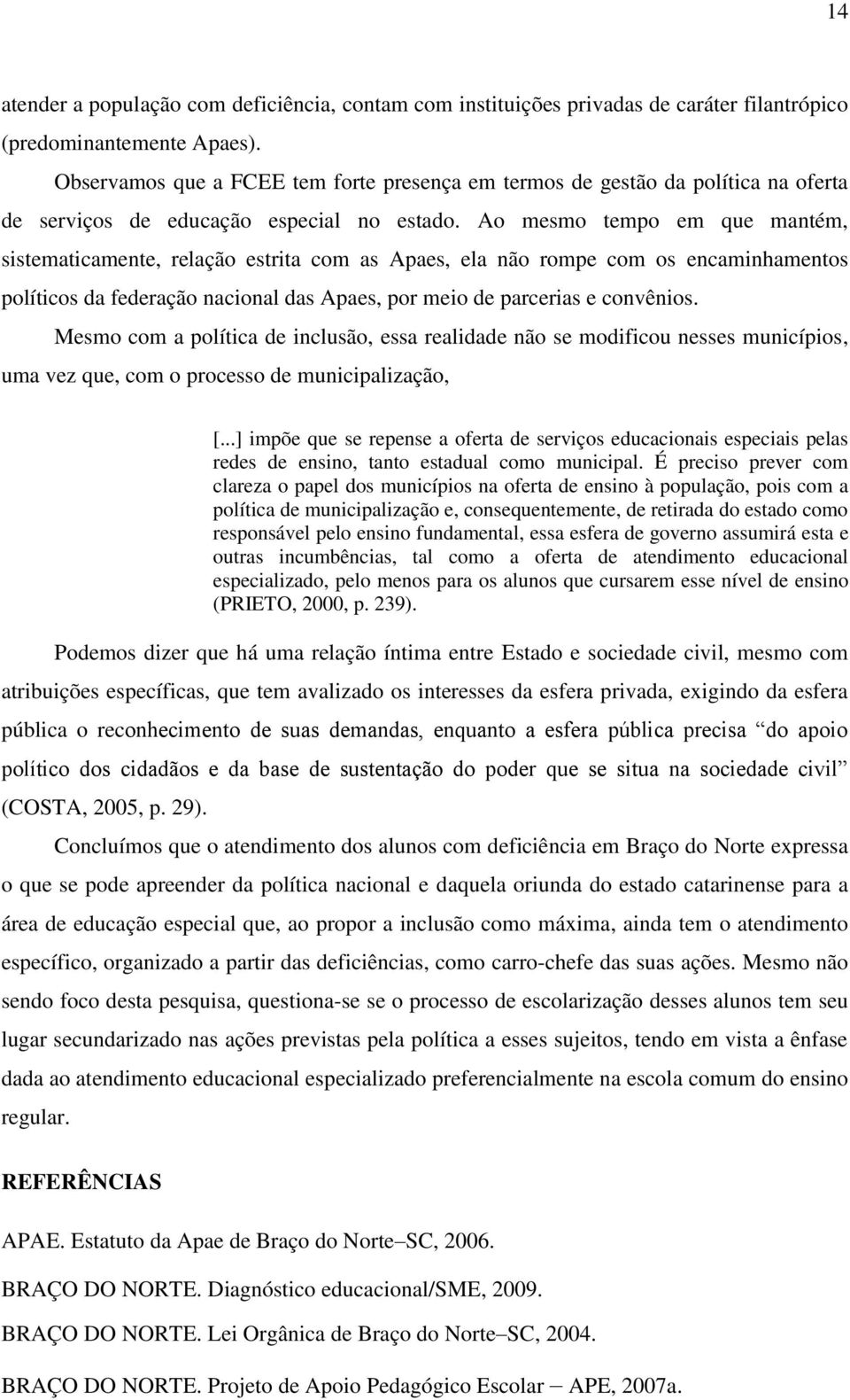 Ao mesmo tempo em que mantém, sistematicamente, relação estrita com as Apaes, ela não rompe com os encaminhamentos políticos da federação nacional das Apaes, por meio de parcerias e convênios.