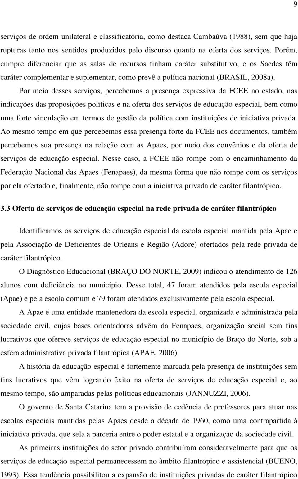 Por meio desses serviços, percebemos a presença expressiva da FCEE no estado, nas indicações das proposições políticas e na oferta dos serviços de educação especial, bem como uma forte vinculação em