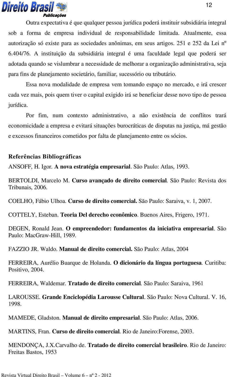 A instituição da subsidiária integral é uma faculdade legal que poderá ser adotada quando se vislumbrar a necessidade de melhorar a organização administrativa, seja para fins de planejamento