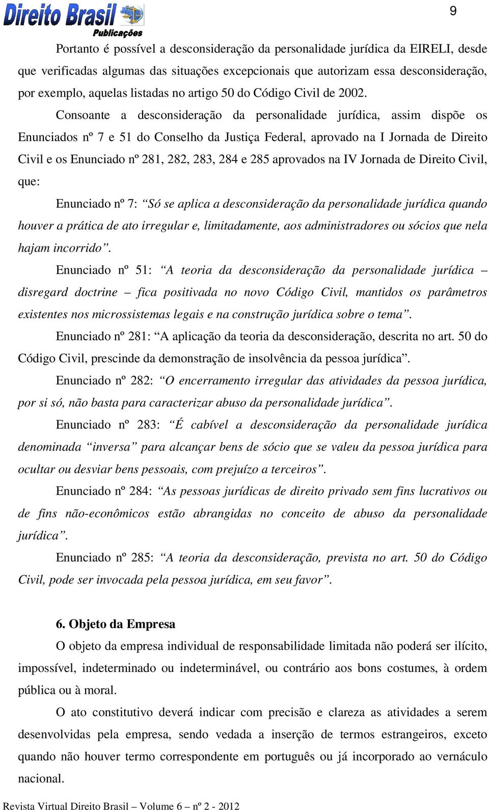 Consoante a desconsideração da personalidade jurídica, assim dispõe os Enunciados nº 7 e 51 do Conselho da Justiça Federal, aprovado na I Jornada de Direito Civil e os Enunciado nº 281, 282, 283, 284