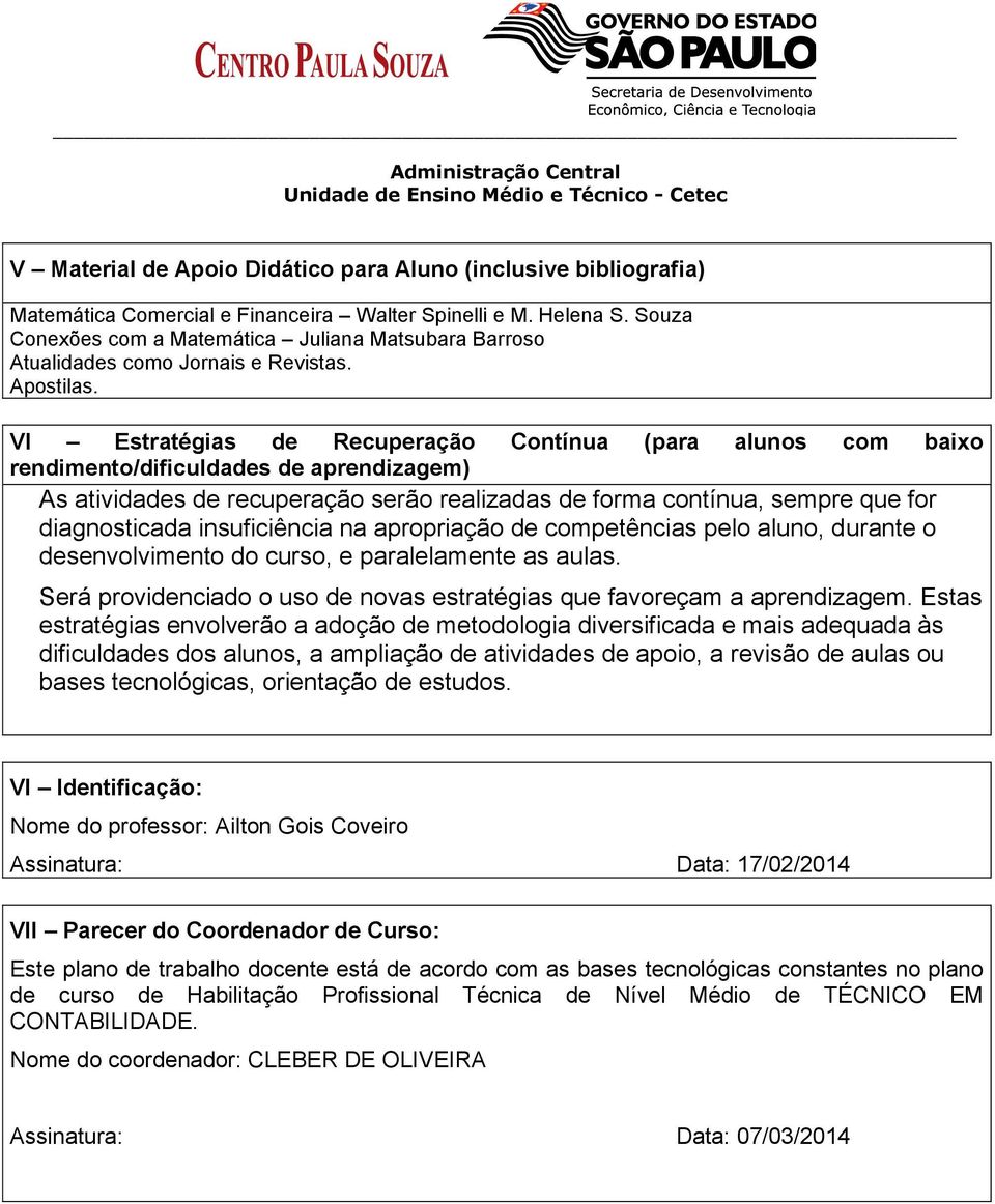 VI Estratégias de Recuperação Contínua (para alunos com baixo rendimento/dificuldades de aprendizagem) As atividades de recuperação serão realizadas de forma contínua, sempre que for diagnosticada