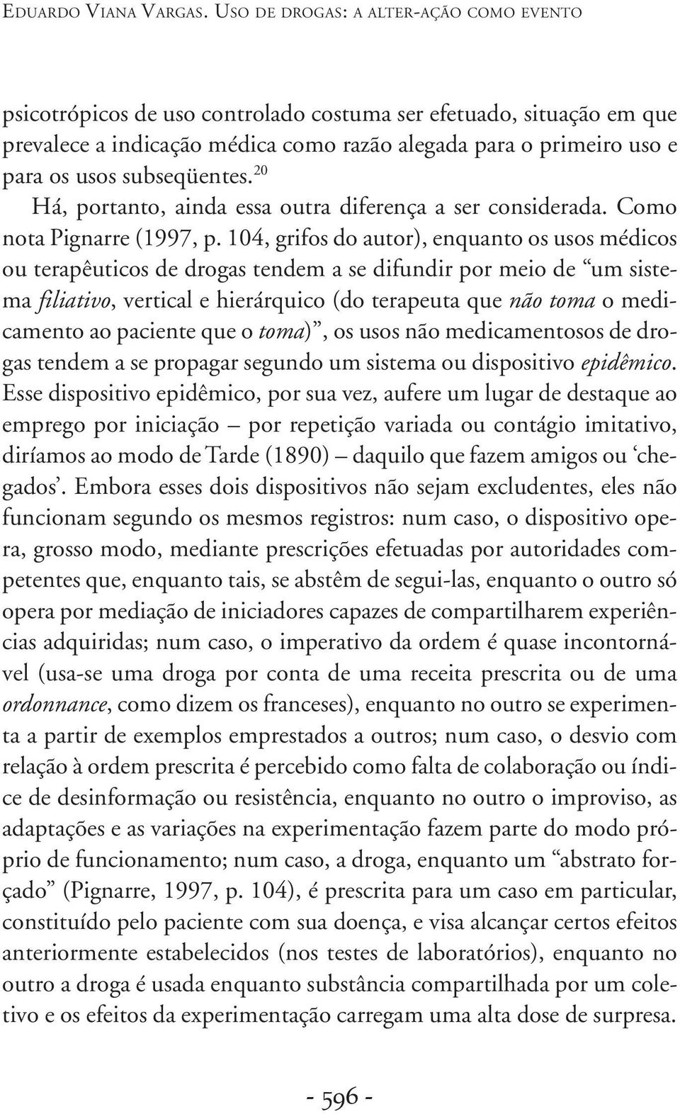 subseqüentes. 20 Há, portanto, ainda essa outra diferença a ser considerada. Como nota Pignarre (1997, p.