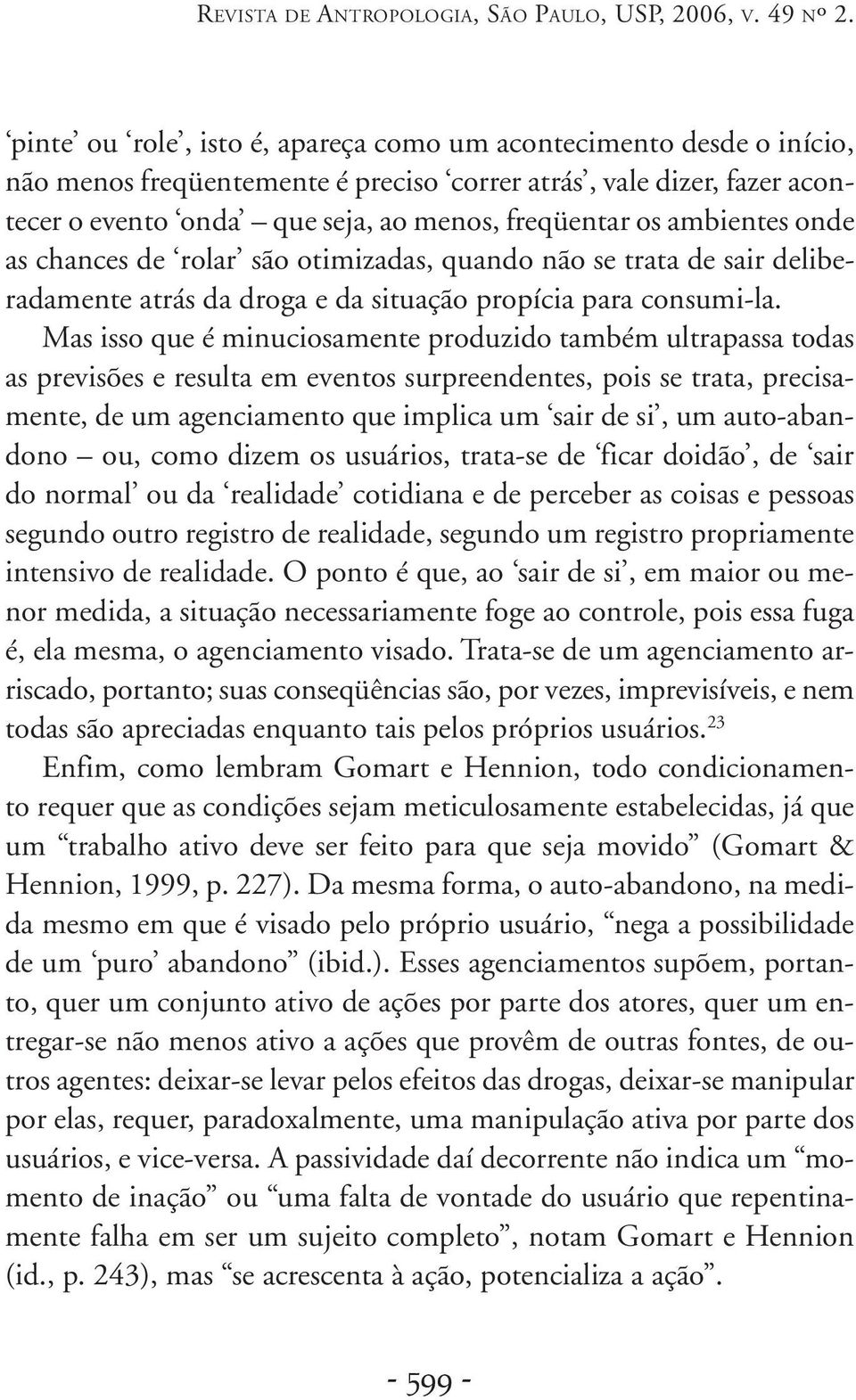 ambientes onde as chances de rolar são otimizadas, quando não se trata de sair deliberadamente atrás da droga e da situação propícia para consumi-la.