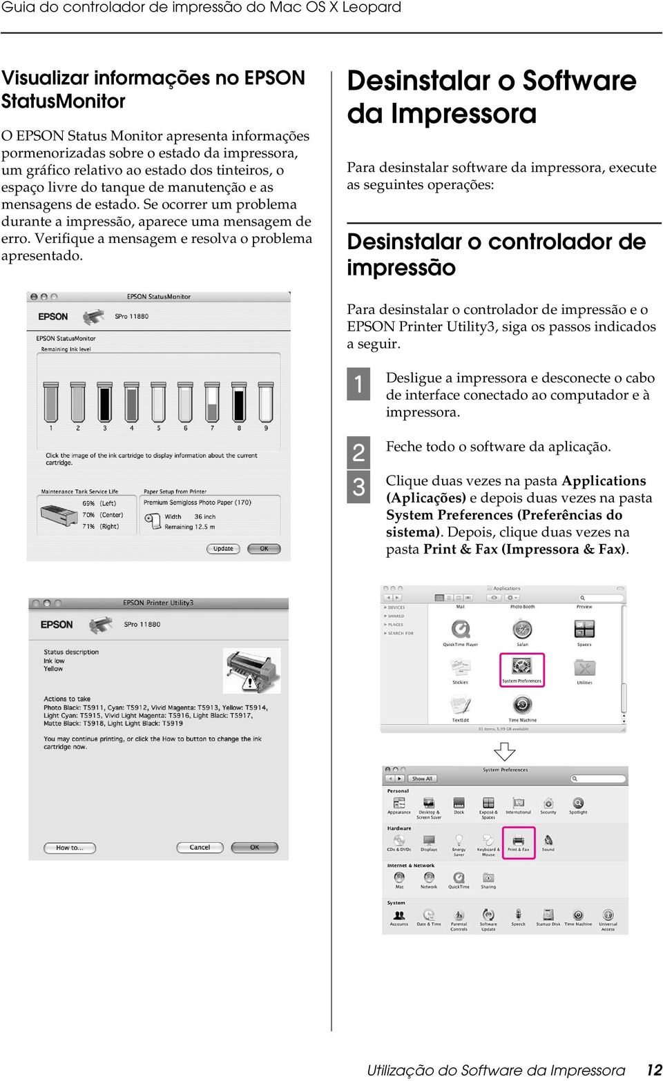 Desinstalar o Software da Impressora Para desinstalar software da impressora, execute as seguintes operações: Desinstalar o controlador de impressão Para desinstalar o controlador de impressão e o