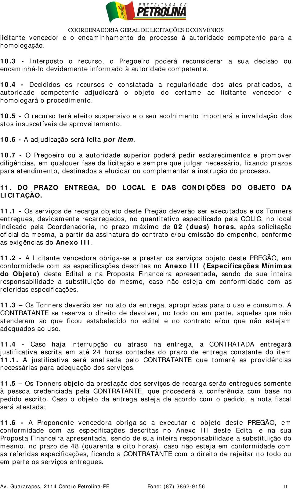 4 - Decididos os recursos e constatada a regularidade dos atos praticados, a autoridade competente adjudicará o objeto do certame ao licitante vencedor e homologará o procedimento. 10.