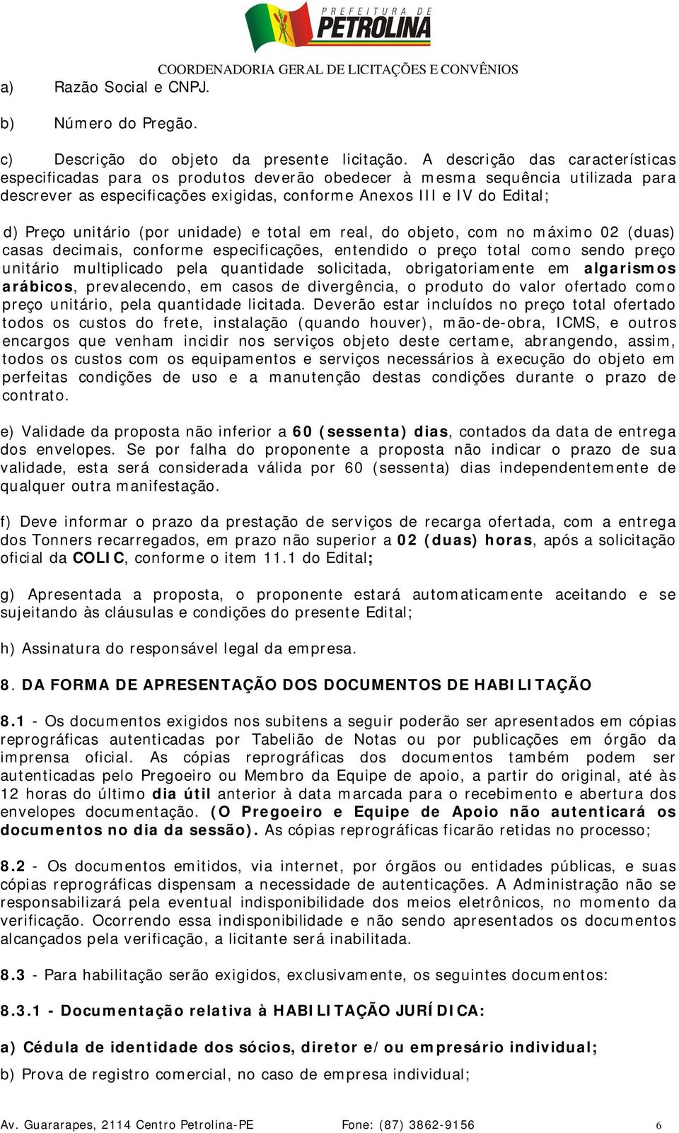 unitário (por unidade) e total em real, do objeto, com no máximo 02 (duas) casas decimais, conforme especificações, entendido o preço total como sendo preço unitário multiplicado pela quantidade