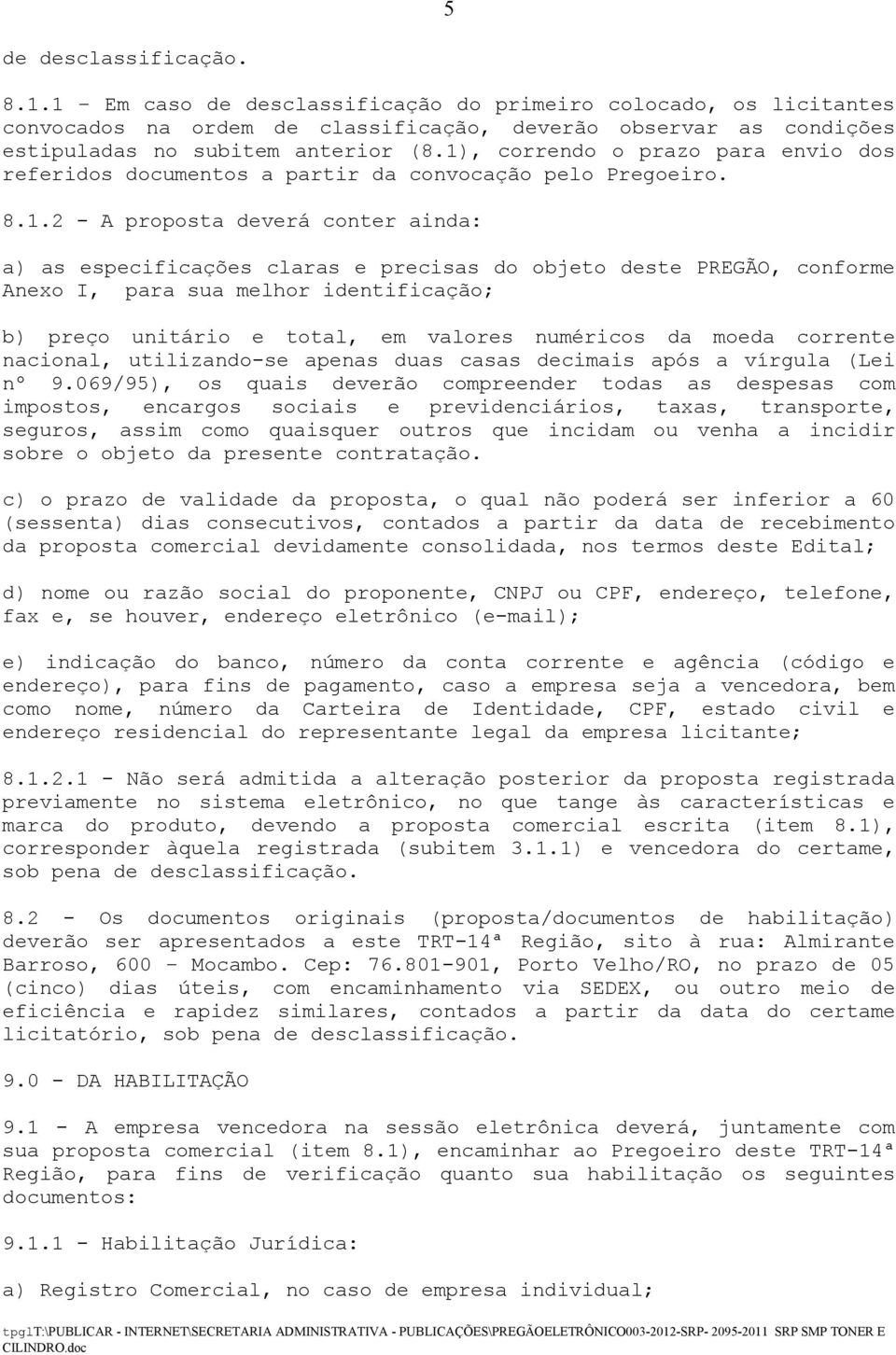 conforme Anexo I, para sua melhor identificação; b) preço unitário e total, em valores numéricos da moeda corrente nacional, utilizando-se apenas duas casas decimais após a vírgula (Lei nº 9.