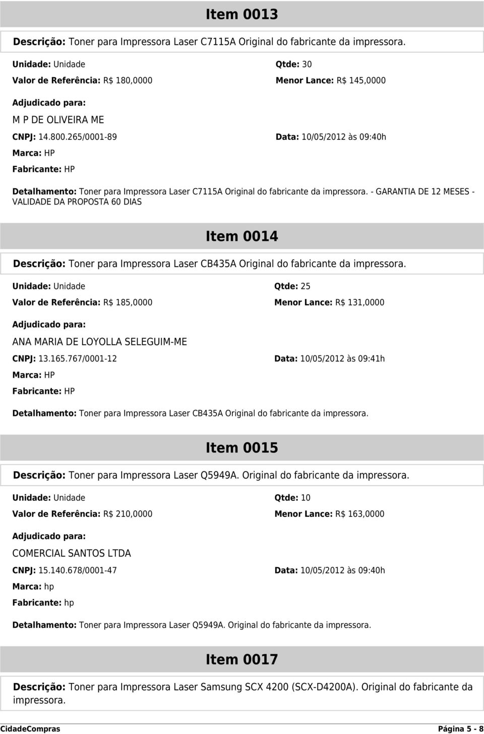 265/0001-89 Data: 10/05/2012 às 09:40h Marca: HP Fabricante: HP Detalhamento: Toner para Impressora Laser C7115A Original do fabricante da impressora.