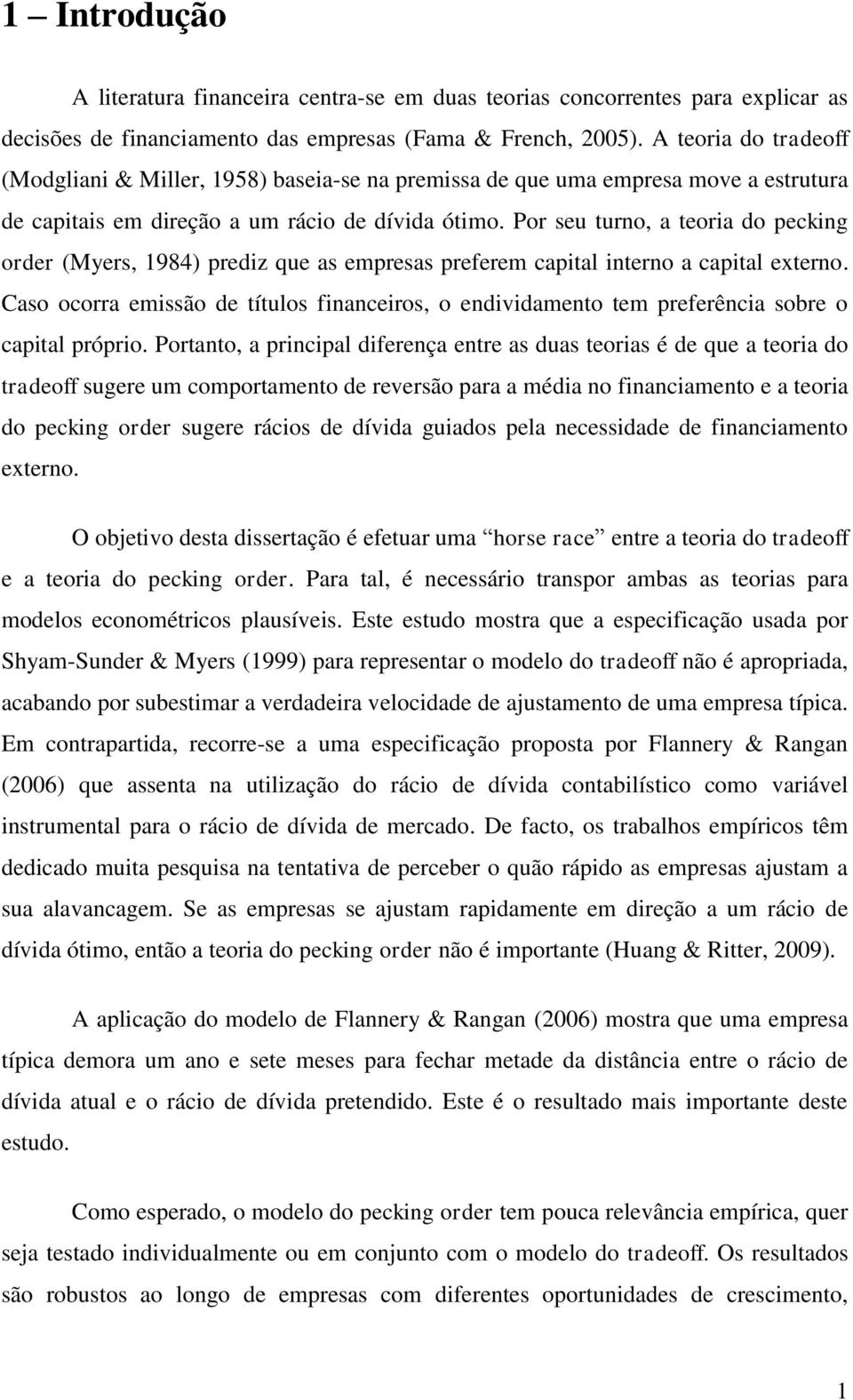 Por seu turno, a teoria do pecking order (Myers, 1984) prediz que as empresas preferem capital interno a capital externo.