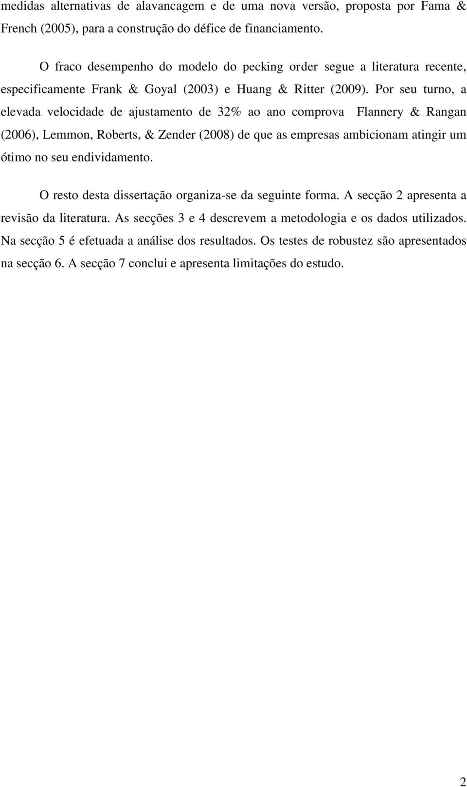 Por seu turno, a elevada velocidade de ajustamento de 32% ao ano comprova Flannery & Rangan (2006), Lemmon, Roberts, & Zender (2008) de que as empresas ambicionam atingir um ótimo no seu