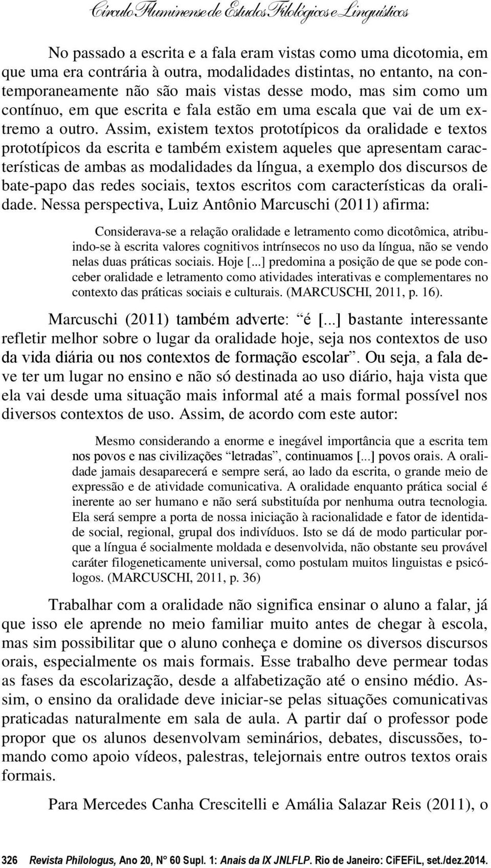 Assim, existem textos prototípicos da oralidade e textos prototípicos da escrita e também existem aqueles que apresentam características de ambas as modalidades da língua, a exemplo dos discursos de