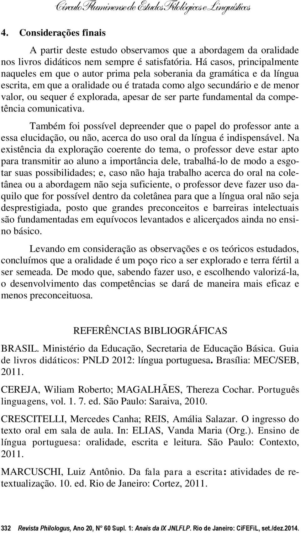 apesar de ser parte fundamental da competência comunicativa. Também foi possível depreender que o papel do professor ante a essa elucidação, ou não, acerca do uso oral da língua é indispensável.