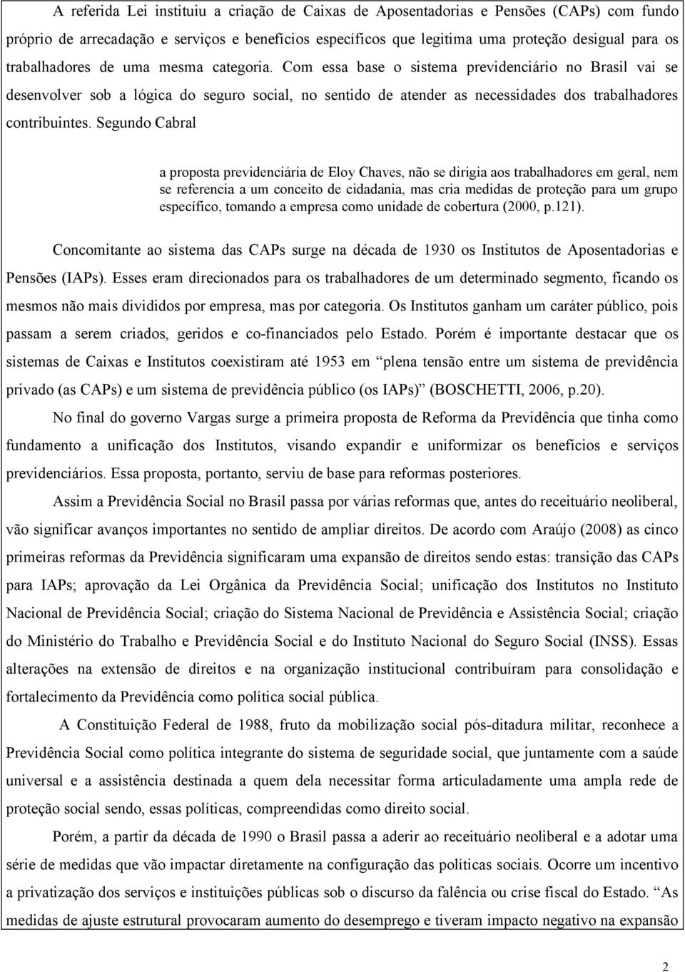 Com essa base o sistema previdenciário no Brasil vai se desenvolver sob a lógica do seguro social, no sentido de atender as necessidades dos trabalhadores contribuintes.