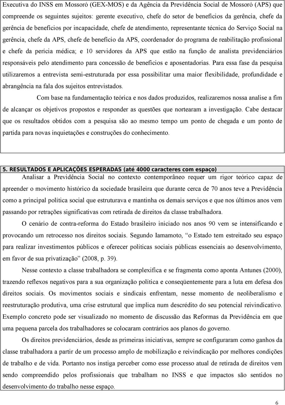 profissional e chefe da perícia médica; e 10 servidores da APS que estão na função de analista previdenciários responsáveis pelo atendimento para concessão de benefícios e aposentadorias.