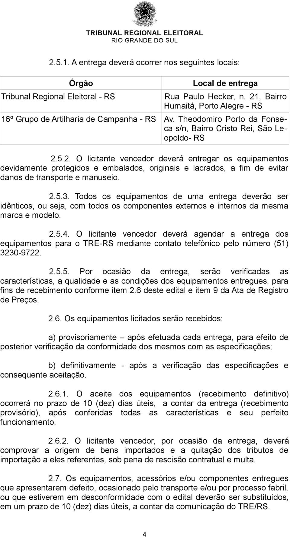 2.5.3. Todos os equipamentos de uma entrega deverão ser idênticos, ou seja, com todos os componentes externos e internos da mesma marca e modelo. 2.5.4.