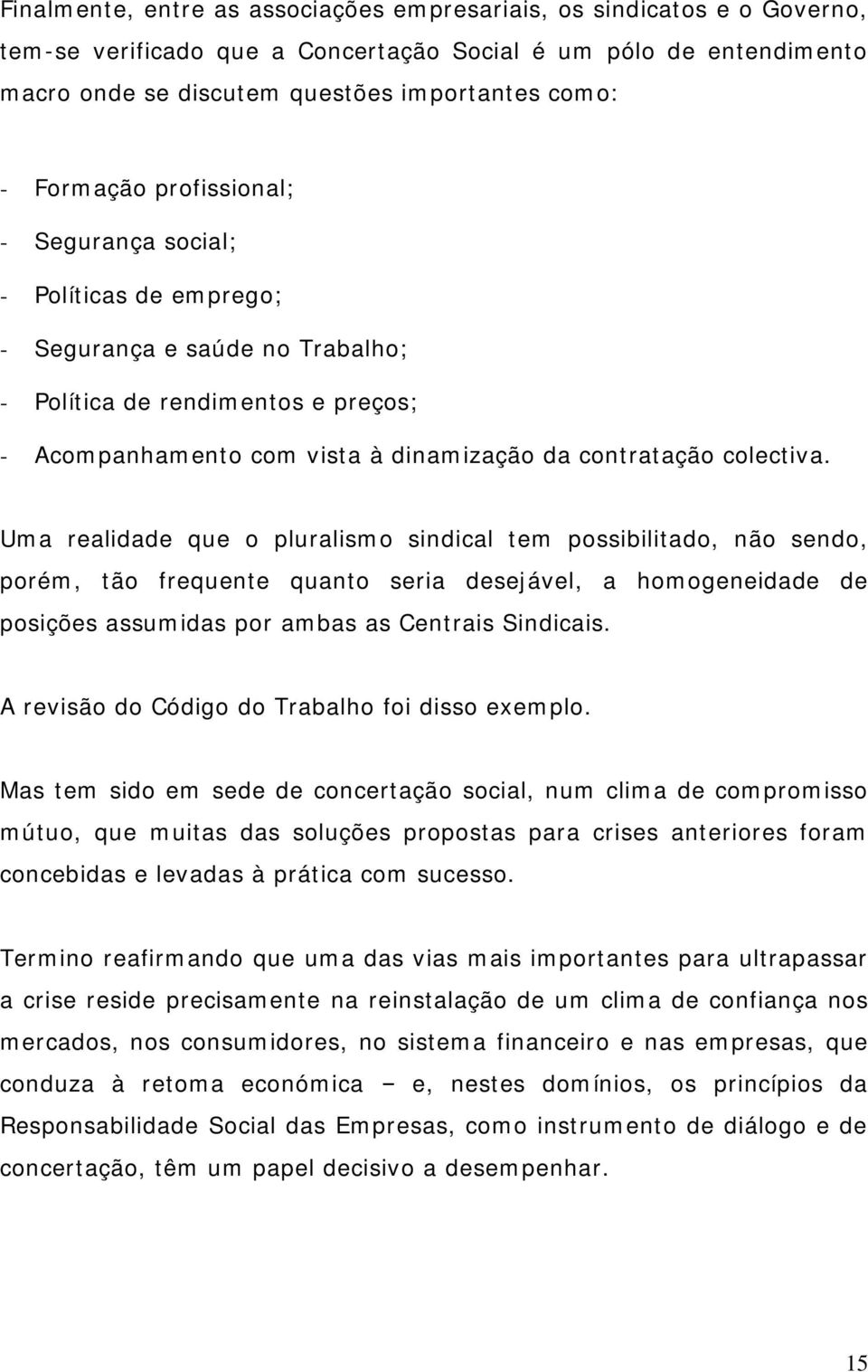 colectiva. Uma realidade que o pluralismo sindical tem possibilitado, não sendo, porém, tão frequente quanto seria desejável, a homogeneidade de posições assumidas por ambas as Centrais Sindicais.