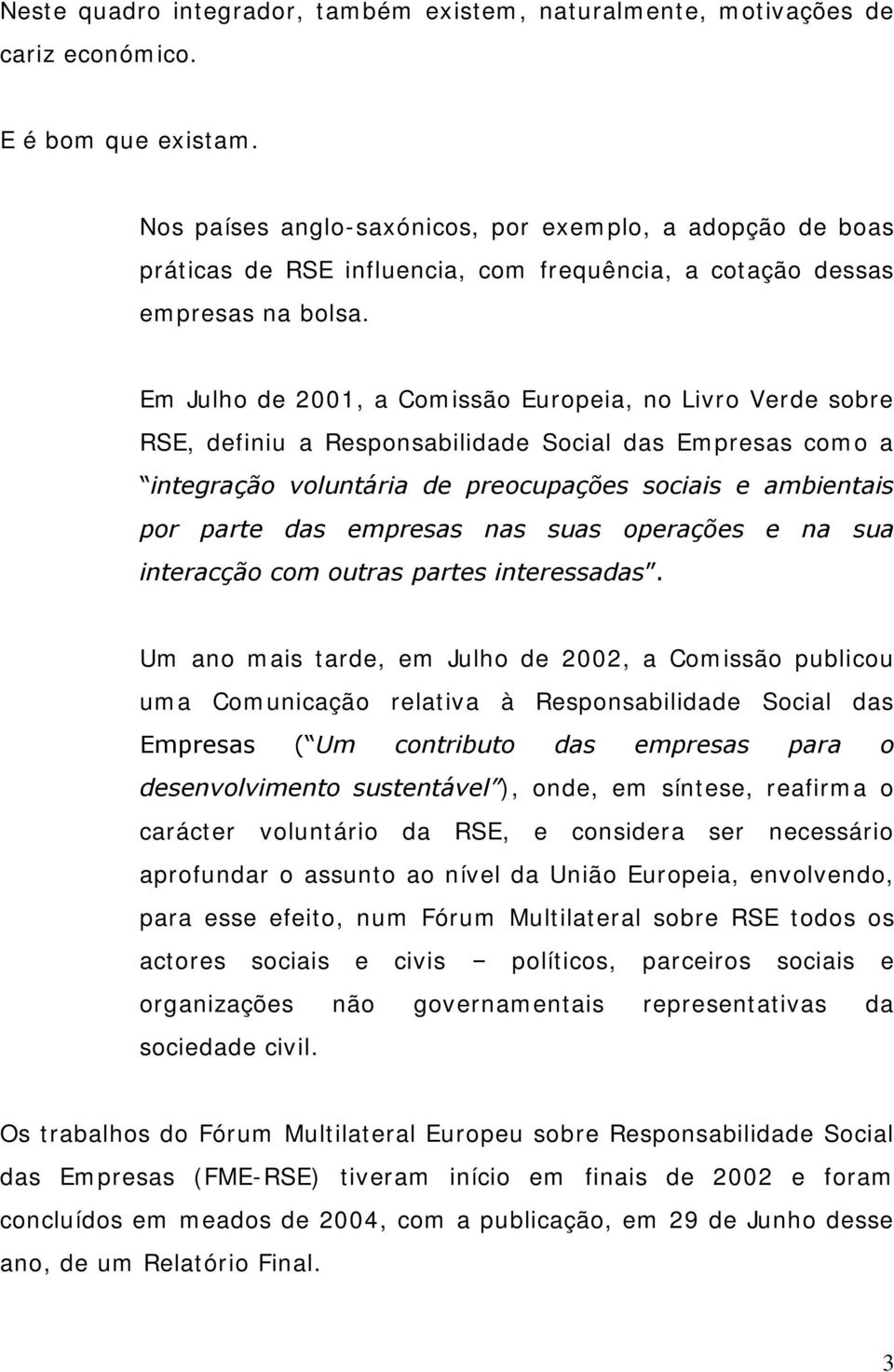 Em Julho de 2001, a Comissão Europeia, no Livro Verde sobre RSE, definiu a Responsabilidade Social das Empresas como a integração voluntária de preocupações sociais e ambientais por parte das