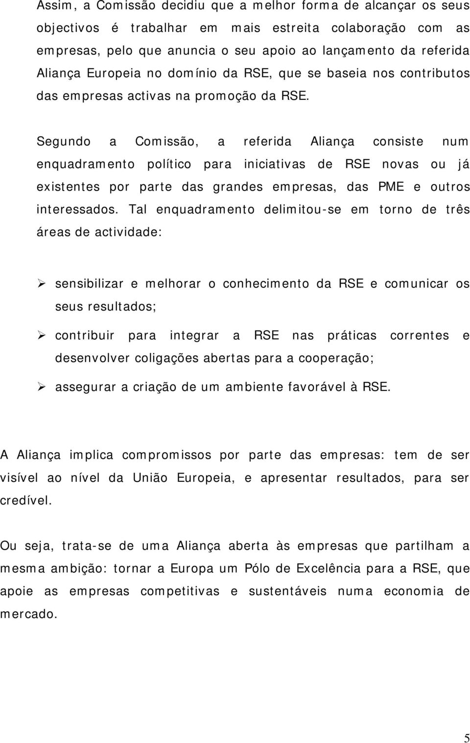 Segundo a Comissão, a referida Aliança consiste num enquadramento político para iniciativas de RSE novas ou já existentes por parte das grandes empresas, das PME e outros interessados.