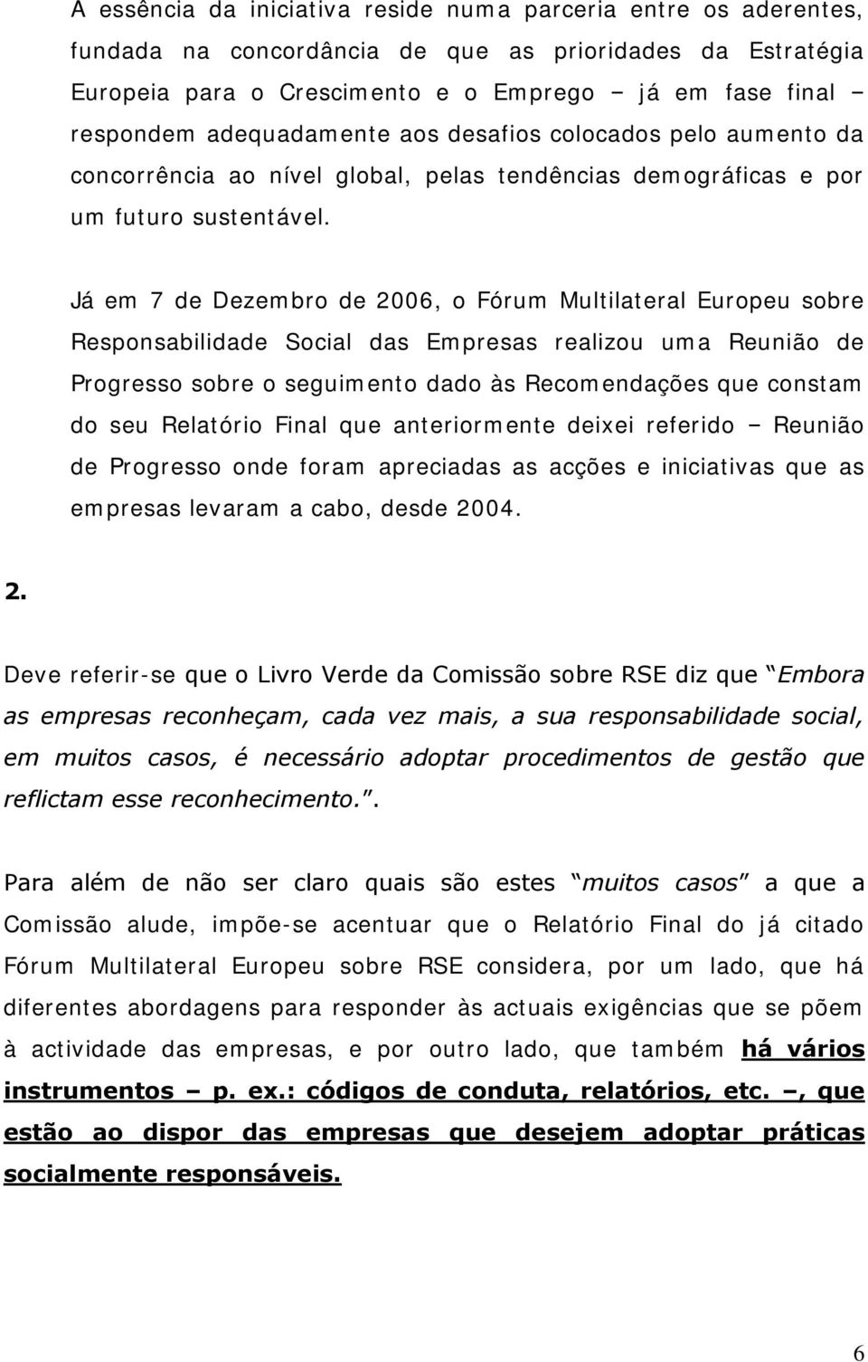 Já em 7 de Dezembro de 2006, o Fórum Multilateral Europeu sobre Responsabilidade Social das Empresas realizou uma Reunião de Progresso sobre o seguimento dado às Recomendações que constam do seu