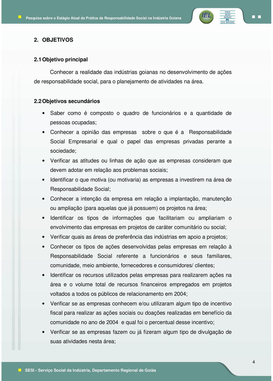 2 Objetivos secundários Saber como é composto o quadro de funcionários e a quantidade de pessoas ocupadas; Conhecer a opinião das empresas sobre o que é a Responsabilidade Social Empresarial e qual o