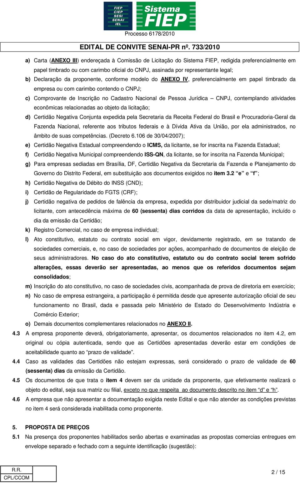 contemplando atividades econômicas relacionadas ao objeto da licitação; d) Certidão Negativa Conjunta expedida pela Secretaria da Receita Federal do Brasil e Procuradoria-Geral da Fazenda Nacional,