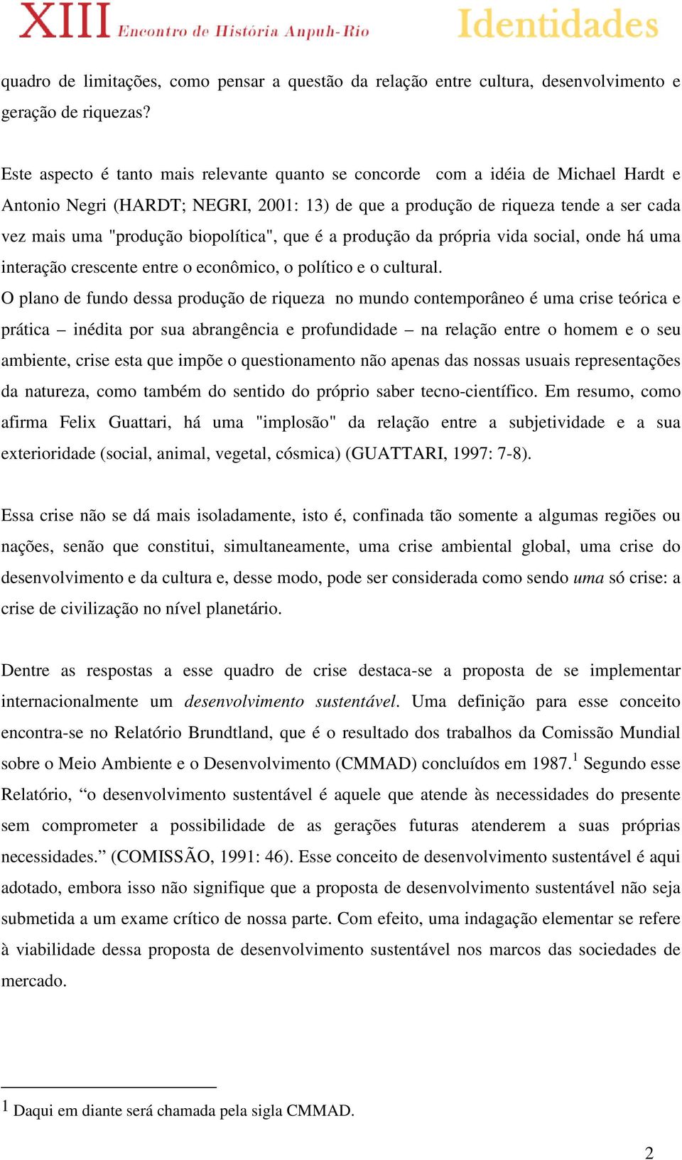 biopolítica", que é a produção da própria vida social, onde há uma interação crescente entre o econômico, o político e o cultural.