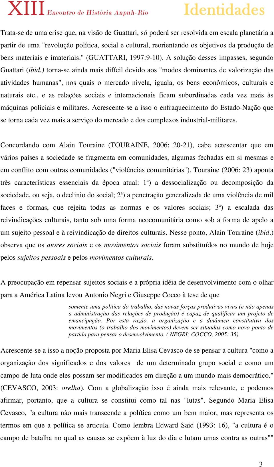 ) torna-se ainda mais difícil devido aos "modos dominantes de valorização das atividades humanas", nos quais o mercado nivela, iguala, os bens econômicos, culturais e naturais etc.