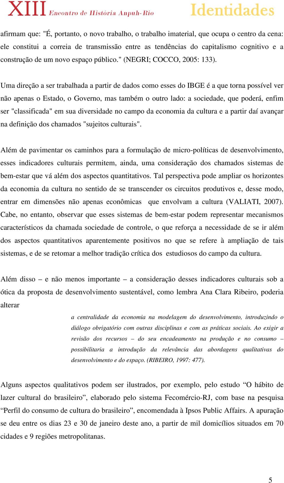 Uma direção a ser trabalhada a partir de dados como esses do IBGE é a que torna possível ver não apenas o Estado, o Governo, mas também o outro lado: a sociedade, que poderá, enfim ser "classificada"