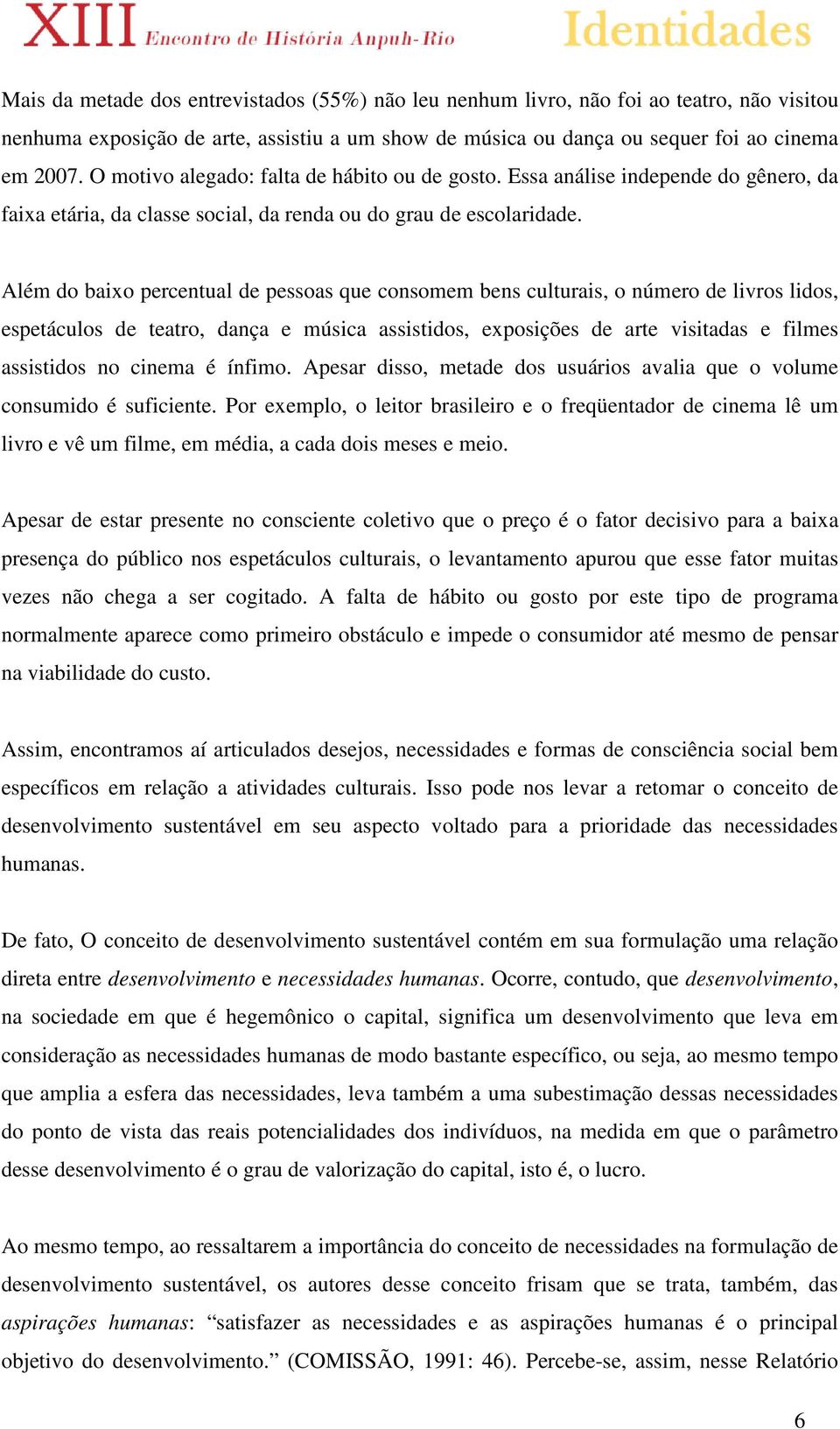 Além do baixo percentual de pessoas que consomem bens culturais, o número de livros lidos, espetáculos de teatro, dança e música assistidos, exposições de arte visitadas e filmes assistidos no cinema