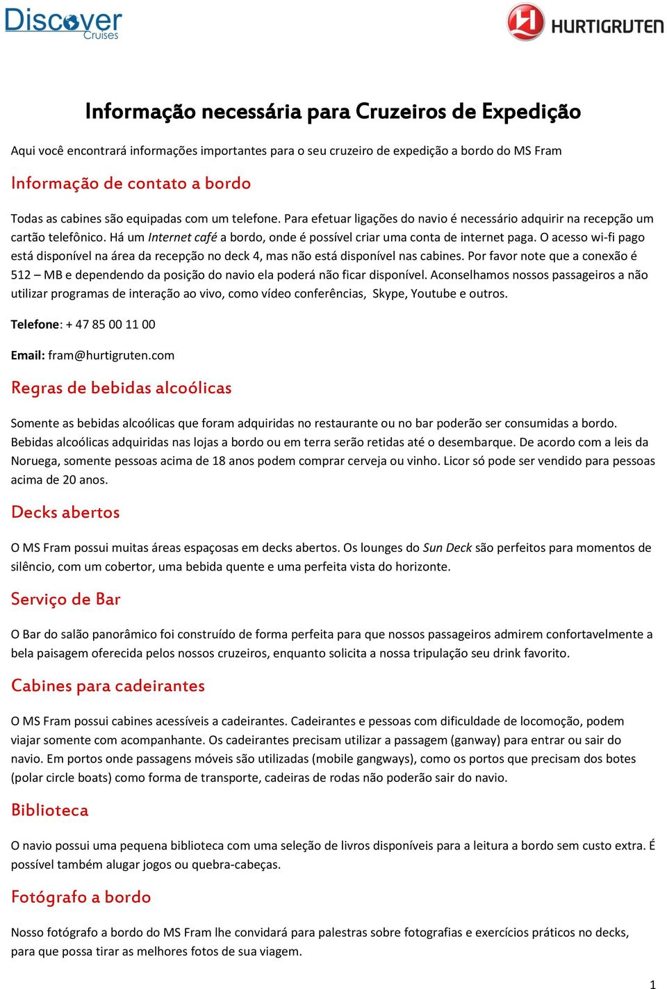 O acesso wi-fi pago está disponível na área da recepção no deck 4, mas não está disponível nas cabines.