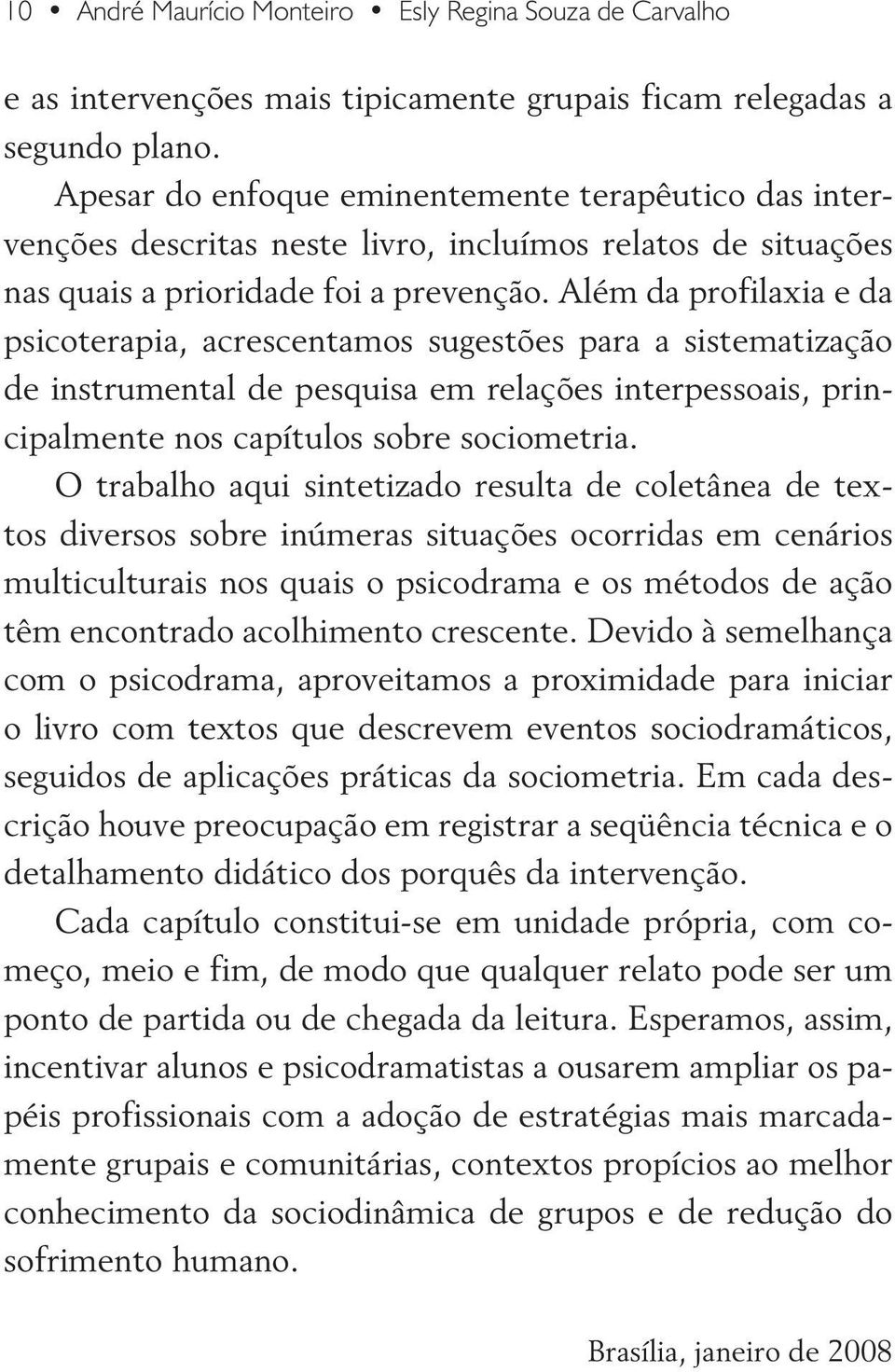 Além da profilaxia e da psicoterapia, acrescentamos sugestões para a sistematização de instrumental de pesquisa em relações interpessoais, principalmente nos capítulos sobre sociometria.