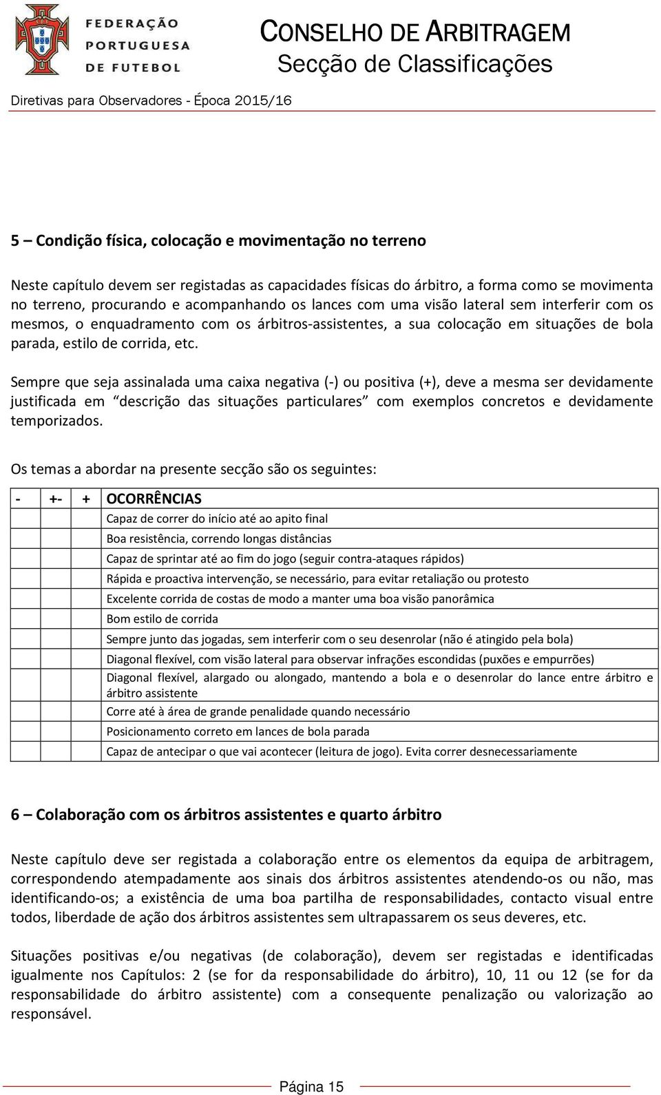 Sempre que seja assinalada uma caixa negativa (-) ou positiva (+), deve a mesma ser devidamente justificada em descrição das situações particulares com exemplos concretos e devidamente temporizados.