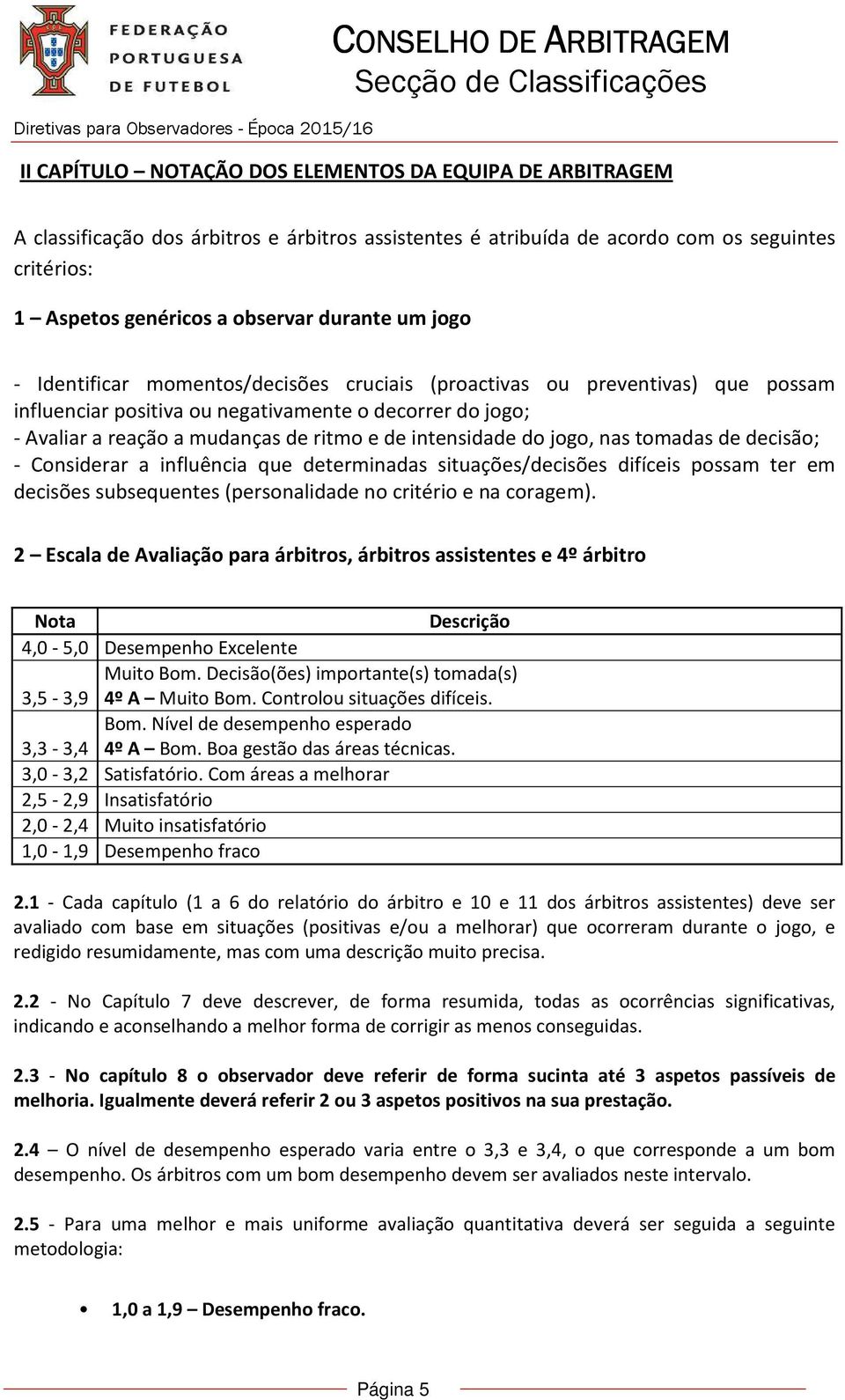 intensidade do jogo, nas tomadas de decisão; - Considerar a influência que determinadas situações/decisões difíceis possam ter em decisões subsequentes (personalidade no critério e na coragem).