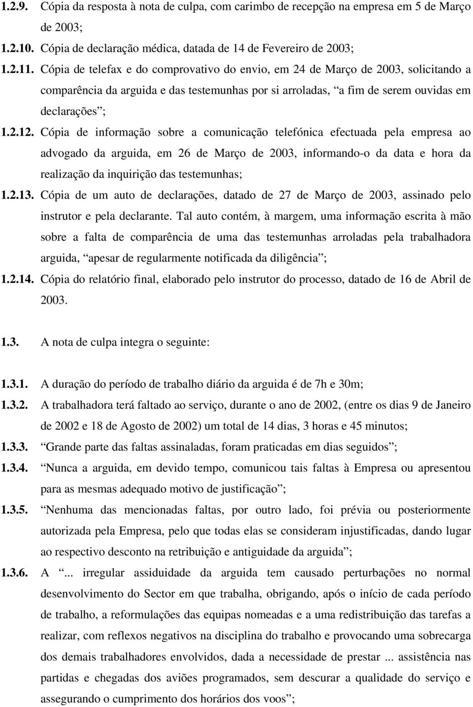 Cópia de informação sobre a comunicação telefónica efectuada pela empresa ao advogado da arguida, em 26 de Março de 2003, informando-o da data e hora da realização da inquirição das testemunhas; 1.2.13.