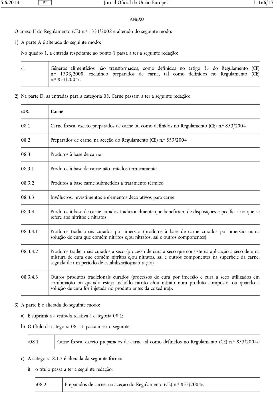 transformados, como definidos no artigo 3. o do Regulamento (CE) n. o 1333/2008, excluindo preparados de carne, tal como definidos no Regulamento (CE) n. o 853/2004».