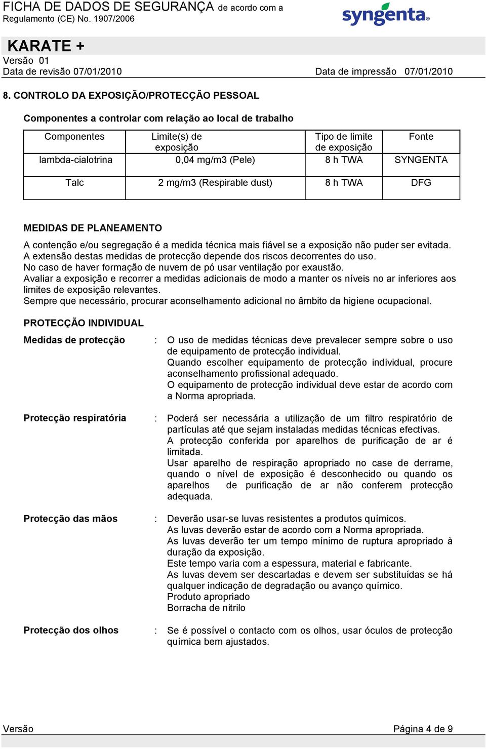 A extensão destas medidas de protecção depende dos riscos decorrentes do uso. No caso de haver formação de nuvem de pó usar ventilação por exaustão.